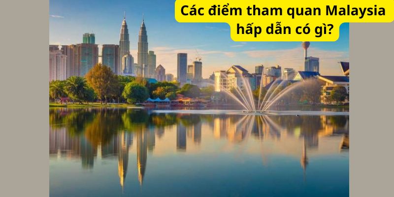 Các điểm tham quan Malaysia hấp dẫn có gì?