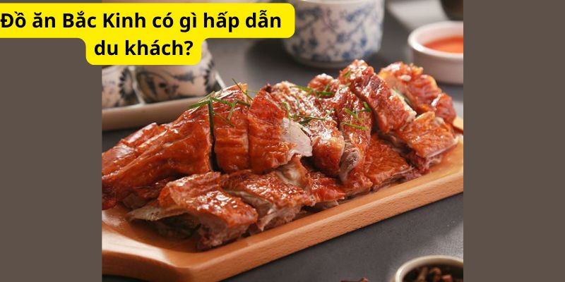 Đồ ăn Bắc Kinh có gì hấp dẫn du khách?