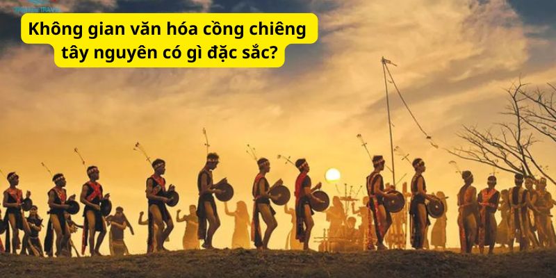 Không gian văn hóa cồng chiêng tây nguyên có gì đặc sắc?