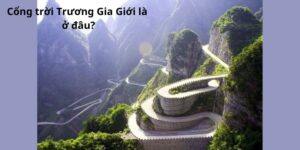 Cổng trời Trương Gia Giới là ở đâu?