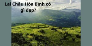 Lai Châu Hòa Bình có gì đẹp?