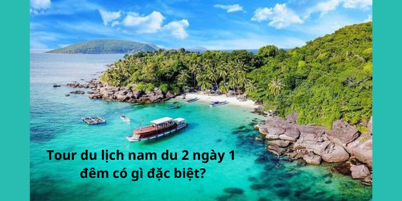 Tour du lịch nam du 2 ngày 1 đêm có gì đặc biệt?