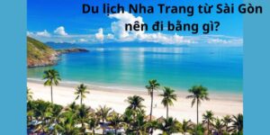 Du lịch Nha Trang từ Sài Gòn nên đi bằng gì?