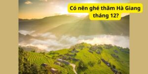 Có nên ghé thăm Hà Giang tháng 12?