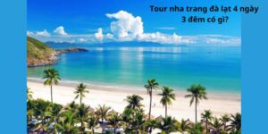 Tour nha trang đà lạt 4 ngày 3 đêm có gì?