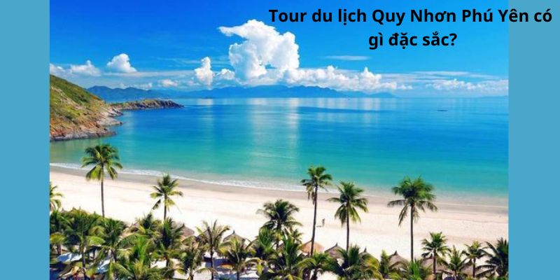 Tour du lịch Quy Nhơn Phú Yên có gì đặc sắc?