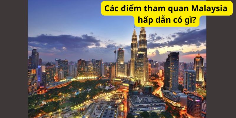 Các điểm tham quan Malaysia hấp dẫn có gì?