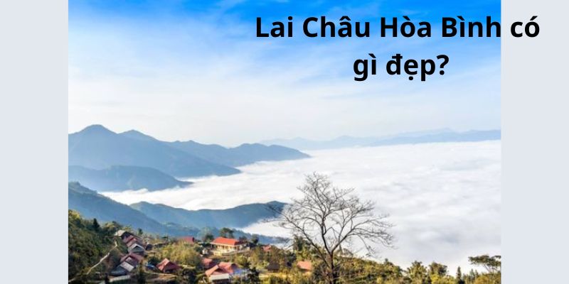 Lai Châu Hòa Bình có gì đẹp?