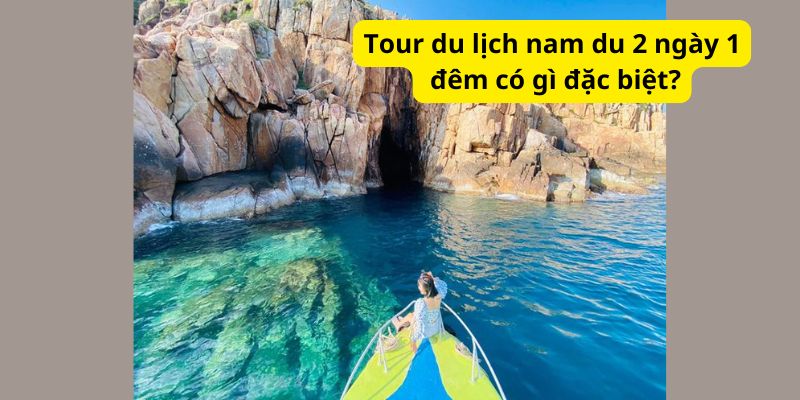 Tour du lịch nam du 2 ngày 1 đêm có gì đặc biệt?