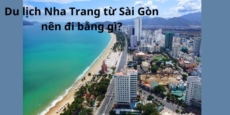 Du lịch Nha Trang từ Sài Gòn nên đi bằng gì?