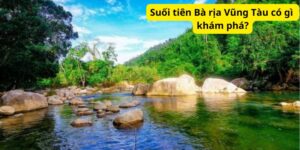 Suối tiên Bà rịa Vũng Tàu có gì khám phá?