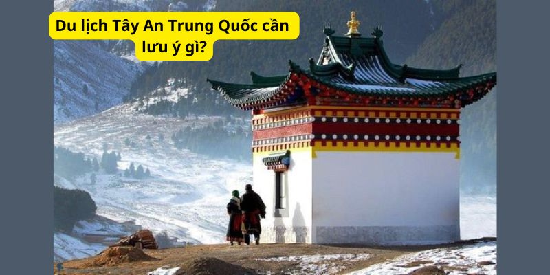 Du lịch Tây An Trung Quốc cần lưu ý gì?